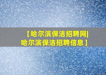 【哈尔滨保洁招聘网|哈尔滨保洁招聘信息】